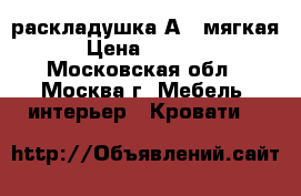 раскладушка А 2 мягкая › Цена ­ 2 498 - Московская обл., Москва г. Мебель, интерьер » Кровати   